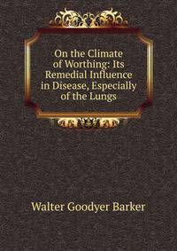 On the Climate of Worthing: Its Remedial Influence in Disease, Especially of the Lungs