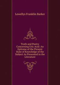 Truth and Poetry Concerning Uric Acid: An Epitome of the Present State of Knowledge of the Subject As Presented in the Literature