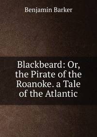 Blackbeard: Or, the Pirate of the Roanoke. a Tale of the Atlantic