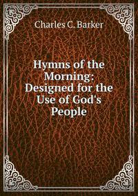 Hymns of the Morning: Designed for the Use of God's People