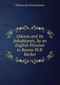 Odessa and Its Inhabitants, by an English Prisoner in Russia W.B. Barker.