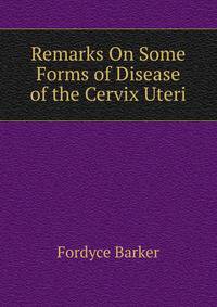 Remarks On Some Forms of Disease of the Cervix Uteri