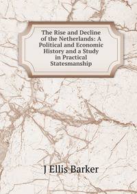 The Rise and Decline of the Netherlands: A Political and Economic History and a Study in Practical Statesmanship