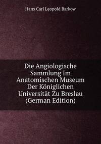 Die Angiologische Sammlung Im Anatomischen Museum Der Koniglichen Universitat Zu Breslau (German Edition)