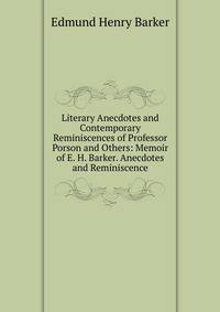 Literary Anecdotes and Contemporary Reminiscences of Professor Porson and Others: Memoir of E. H. Barker. Anecdotes and Reminiscence