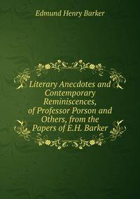 Literary Anecdotes and Contemporary Reminiscences, of Professor Porson and Others, from the Papers of E.H. Barker