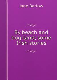 By beach and bog-land; some Irish stories