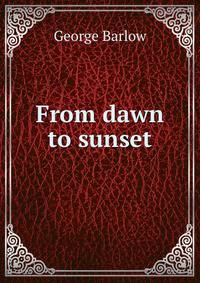 From dawn to sunset.