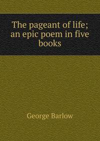 The pageant of life; an epic poem in five books
