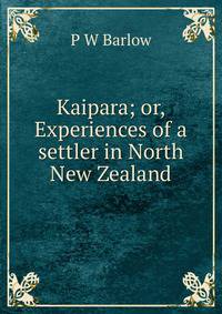 Kaipara; or, Experiences of a settler in North New Zealand