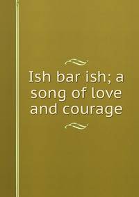 Ish bar ish; a song of love and courage