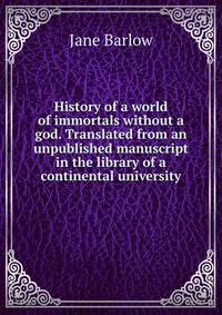 History of a world of immortals without a god. Translated from an unpublished manuscript in the library of a continental university