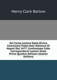 Sei Cento Lezioni Della Divina Commedia Tratte Dall' Edizione Di Napoli Del 1477: Confrontate Colle Corrispondenti Lezioni Delle Prime Quattro Edisioni (Italian Edition)