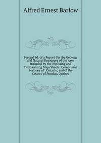 Second Ed. of a Report On the Geology and Natural Resources of the Area Included by the Nipissing and Timiskaming Map-Sheets: Comprising Portions of . Ontario, and of the County of Pontiac, Quebec