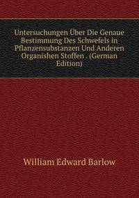 Untersuchungen Uber Die Genaue Bestimmung Des Schwefels in Pflanzensubstanzen Und Anderen Organishen Stoffen . (German Edition)