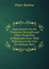 Experiments On the Tranverse Strength and Other Properties of Malleable Iron: With Reference to Its Uses for Railway Bars
