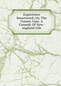 Experience Smartweed; Or, The County Line. A Comedy Of New-england Life