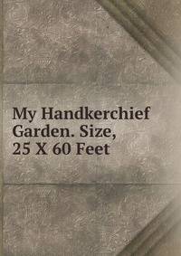 My Handkerchief Garden. Size, 25 X 60 Feet