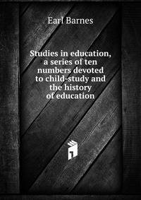 Studies in education, a series of ten numbers devoted to child-study and the history of education