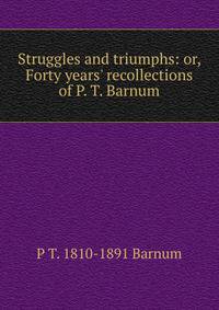 Struggles and triumphs: or, Forty years' recollections of P. T. Barnum
