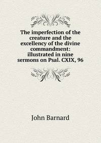 The imperfection of the creature and the excellency of the divine commandment: illustrated in nine sermons on Psal. CXIX, 96