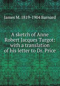 A sketch of Anne Robert Jacques Turgot: with a translation of his letter to Dr. Price