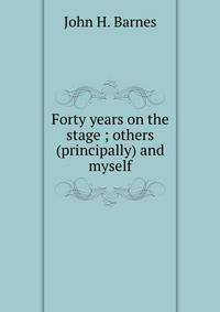 Forty years on the stage ; others (principally) and myself