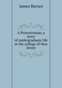 A Princetonian; a story of undergraduate life at the college of New Jersey