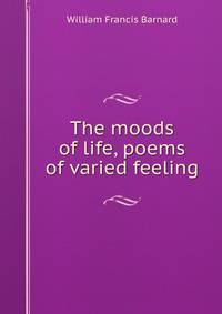 The moods of life, poems of varied feeling