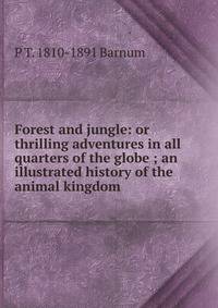 Forest and jungle: or thrilling adventures in all quarters of the globe ; an illustrated history of the animal kingdom