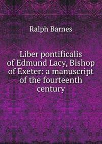 Liber pontificalis of Edmund Lacy, Bishop of Exeter: a manuscript of the fourteenth century