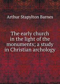 The early church in the light of the monuments; a study in Christian archology