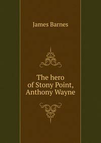 The hero of Stony Point, Anthony Wayne