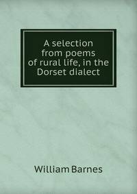 A selection from poems of rural life, in the Dorset dialect