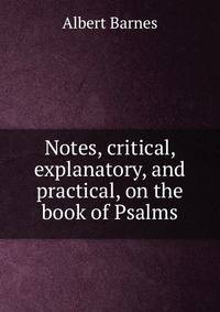 Notes, critical, explanatory, and practical, on the book of Psalms