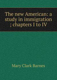 The new American: a study in immigration ; chapters I to IV