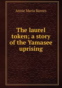 The laurel token; a story of the Yamasee uprising