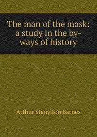 The man of the mask: a study in the by-ways of history