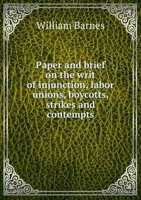 Paper and brief on the writ of injunction, labor unions, boycotts, strikes and contempts
