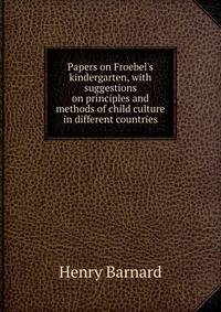 Papers on Froebel's kindergarten, with suggestions on principles and methods of child culture in different countries