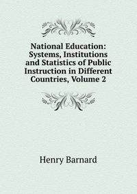 National Education: Systems, Institutions and Statistics of Public Instruction in Different Countries, Volume 2
