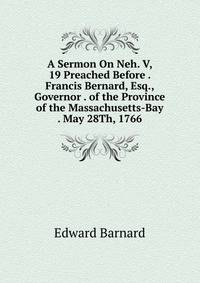 A Sermon On Neh. V, 19 Preached Before . Francis Bernard, Esq., Governor . of the Province of the Massachusetts-Bay . May 28Th, 1766