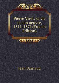 Pierre Viret, sa vie et son oeuvre, 1511-1571 (French Edition)
