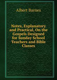 Notes, Explanatory and Practical, On the Gospels Designed for Sunday School Teachers and Bible Classes