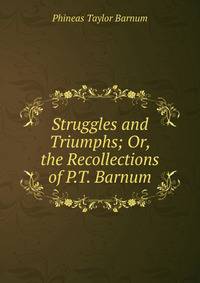 Struggles and Triumphs; Or, the Recollections of P.T. Barnum