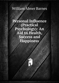 Personal Influence (Practical Psychology): An Aid to Health, Success and Happiness