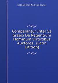 Comparantur Inter Se Graeci De Regentium Hominum Virtutibus Auctores . (Latin Edition)