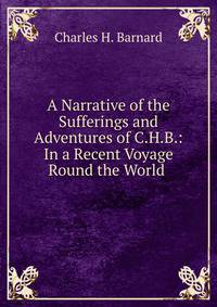 A Narrative of the Sufferings and Adventures of C.H.B.: In a Recent Voyage Round the World .