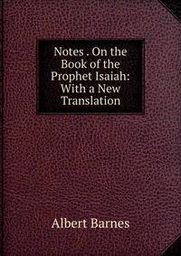 Notes . On the Book of the Prophet Isaiah: With a New Translation