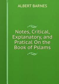 Notes, Critical, Explanatory, and Pratical On the Book of Pslams